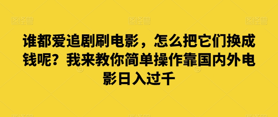 谁也爱追剧刷影片，如何把他们换为钱啊？教你一招易操作靠世界各国影片日入了千【揭密】-9527素材资源站