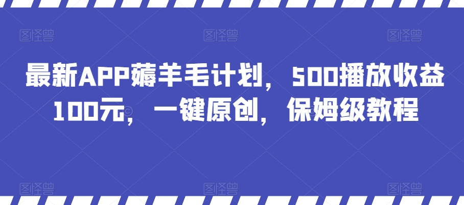全新APP撸羊毛方案，500播放视频盈利100元，一键原创设计，家庭保姆级实例教程-9527素材资源站