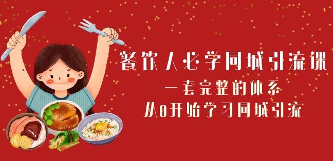 餐饮人必学-同城引流课：一套完整的体系，从0开始学习同城引流（68节课）-9527素材资源站