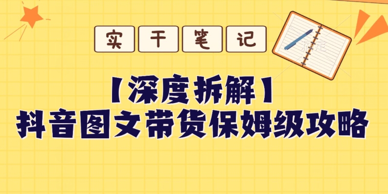 【深度拆解】抖音图文带货保姆级攻略，时间成本很低，每天做6张图-暖阳网-优质付费教程和创业项目大全-9527素材资源站