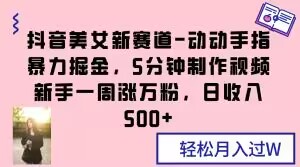 抖音美女新赛道-动动手指暴力掘金，5分钟制作视频，新手一周涨万粉，日收入500+【揭秘】-暖阳网-优质付费教程和创业项目大全-9527素材资源站