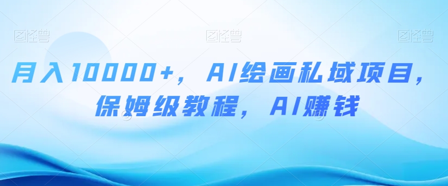 月入10000+，AI绘画私域项目，保姆级教程，AI赚钱【揭秘】-暖阳网-优质付费教程和创业项目大全-9527素材资源站