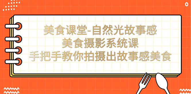 （7331期）美食课堂-太阳光故事性美食拍摄系统软件课：教你如何拍摄出故事性特色美食！-9527素材资源站