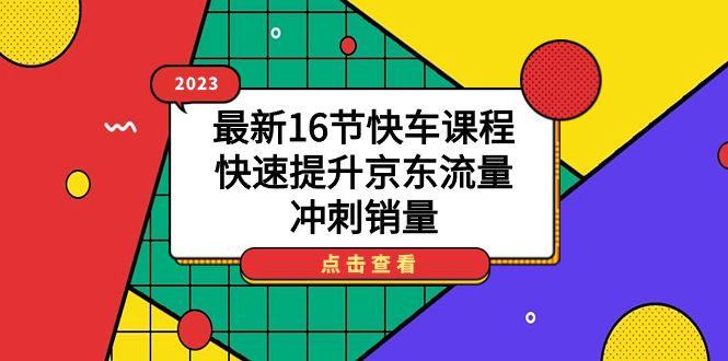 （7319期）2023全新16节顺风车课程内容，快速升级京东商城总流量，备战销售量-9527素材资源站