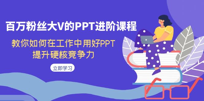 （7296期）百万主播大V的PPT升阶课程内容，手把手教你在工作上用对PPT，提高强势竞争能力-9527素材资源站
