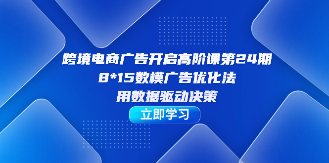 （7279期）跨境电子商务-广告宣传打开高级课第24期，8*15数学模型广告销售法，用数据驱动决策-9527素材资源站