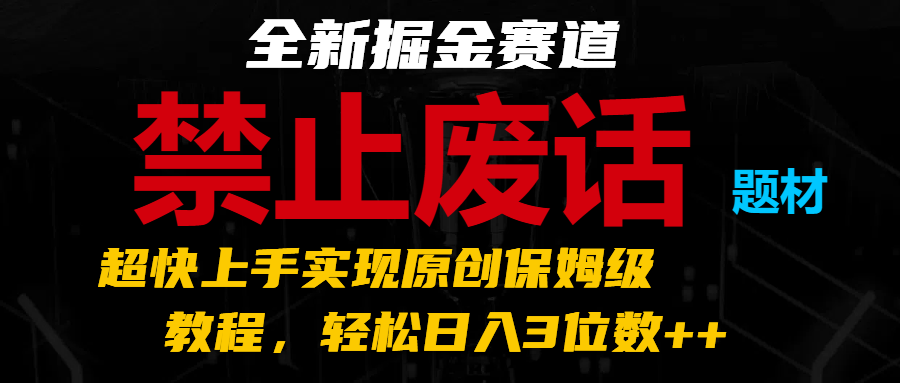 全新掘金赛道 禁止废话题材，超快上手实现原创保姆级教程，轻松日入3位数++-9527素材资源站