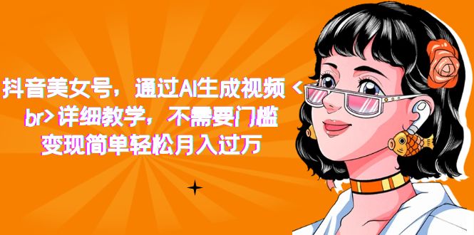 （7247期）抖音美女号，根据AI形成短视频，详尽课堂教学，不用门坎，转现简易轻轻松松月入破万-9527素材资源站