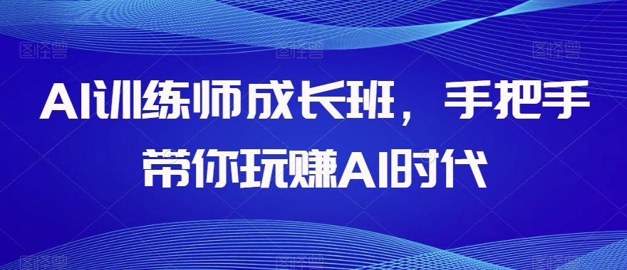 AI宠物训练师发展班，从零带你玩赚AI时期-暖阳网-优质付费教程和创业项目大全-9527素材资源站