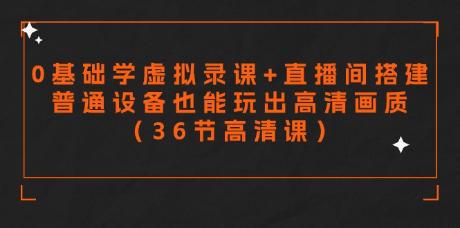零基础学虚拟录课+直播间搭建，普通设备也能玩出高清画质（36节高清课）-9527素材资源站