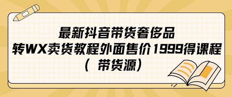 （7242期）最新抖音奢侈品牌转微信卖货实例教程外边市场价1999课程内容（带一手货源）-9527素材资源站