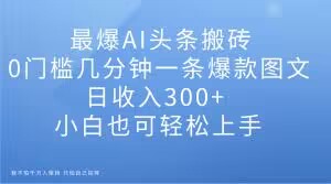 最爆AI今日头条打金，0门坎数分钟一条爆品图文并茂，日收益300 ，新手也可以快速上手【揭密】-暖阳网-优质付费教程和创业项目大全-9527素材资源站