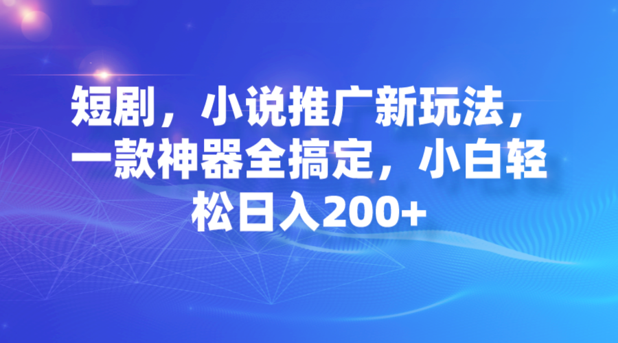 （7223期）短剧剧本，小说集营销推广新模式，一款软件全解决，新手轻轻松松日入200-9527素材资源站