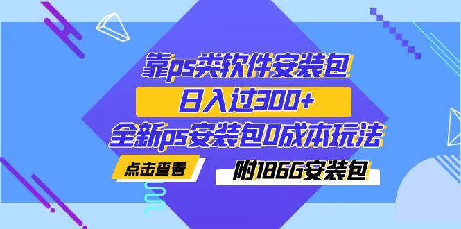 （7213期）靠ps类软件安装包，日入了300 全新升级ps安装文件0成本费游戏玩法（附186G安装文件）-9527素材资源站
