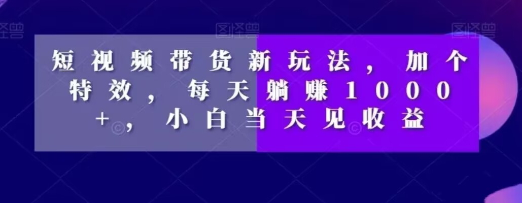 短视频卖货新模式，加一个动画特效，每日躺着赚钱1000 ，新手当日见盈利【揭密】-暖阳网-优质付费教程和创业项目大全-9527素材资源站