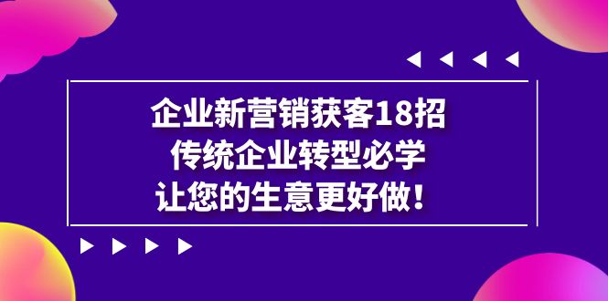 （7185期）公司·营销创新·拓客18招，传统行业·转型发展必会，让你的买卖更强做-9527素材资源站
