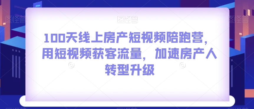 100无线天线上房地产小视频陪跑营，用短视频获客总流量，加快房产人转型发展-暖阳网-优质付费教程和创业项目大全-9527素材资源站