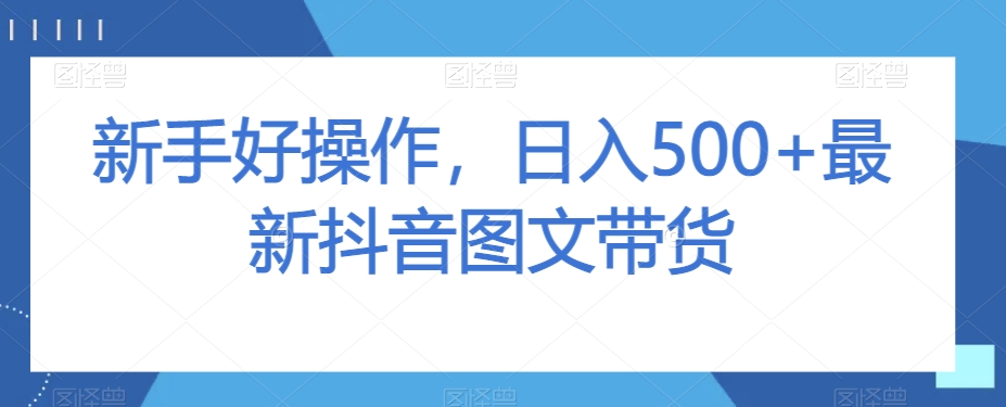 初学者好操作，日入500 全新抖音图文带货【揭密】-暖阳网-优质付费教程和创业项目大全-9527素材资源站
