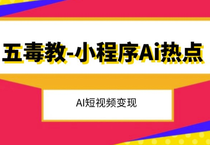五毒教抖音小程序Ai网络热点，Al短视频变现-暖阳网-优质付费教程和创业项目大全-9527素材资源站