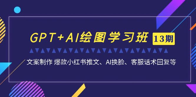 （7157期）GPT AI制图培训班【13期升级】 文案制作 爆品小红书的文章、AI变脸、客服话术-9527素材资源站