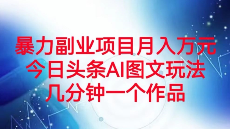 暴力行为兼职副业月入万余元，今日今日头条AI图文并茂游戏玩法，数分钟一个作品-暖阳网-优质付费教程和创业项目大全-9527素材资源站