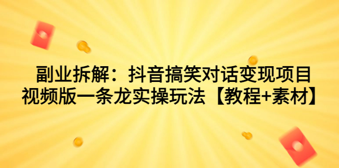 （7055期）副业拆解：抖音搞笑对话变现项目，视频版一条龙实操玩法【教程+素材】-9527素材资源站