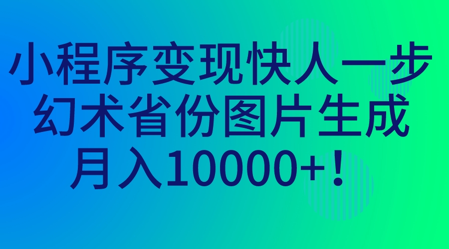（7008期）小程序变现快人一步，幻术省份图片生成，月入10000 ！-9527素材资源站