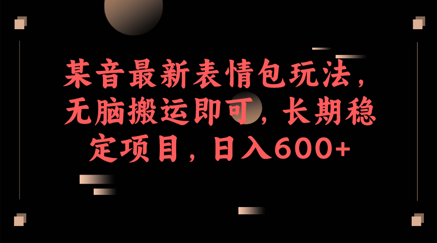 抖音最新表情图游戏的玩法，缺根筋运输就能，长期稳定最新项目，日入600-9527素材资源站