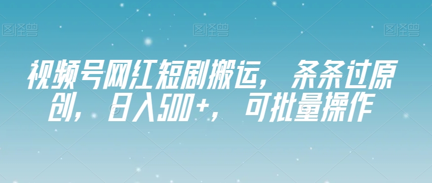 微信视频号网络红人短剧剧本运送，一条条过原创设计，日入500 ，可批量处理【揭密】-暖阳网-优质付费教程和创业项目大全-9527素材资源站