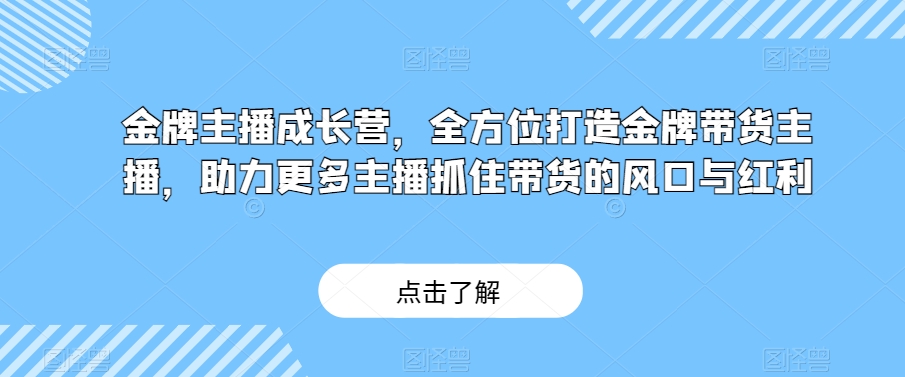金牌主播成长营，全方位打造王牌卖货主播，助力更多网络主播把握住卖货的出风口与收益-暖阳网-优质付费教程和创业项目大全-9527素材资源站