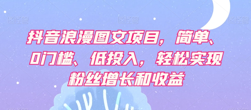 抖音视频烂漫图文并茂新项目，简易、0门坎、低投资，真正实现粉丝数据和利润-暖阳网-优质付费教程和创业项目大全-9527素材资源站