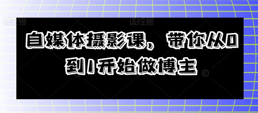 自媒体平台摄影课，陪你从0到1开始做起时尚博主-暖阳网-优质付费教程和创业项目大全-9527素材资源站