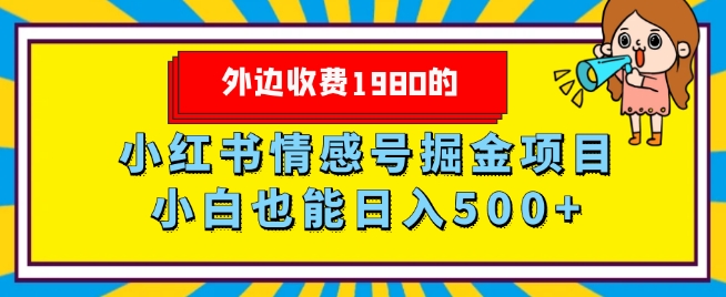 外面收费标准1980的，小红书的情感号掘金队新项目，新手轻轻松松日入500-暖阳网-优质付费教程和创业项目大全-9527素材资源站
