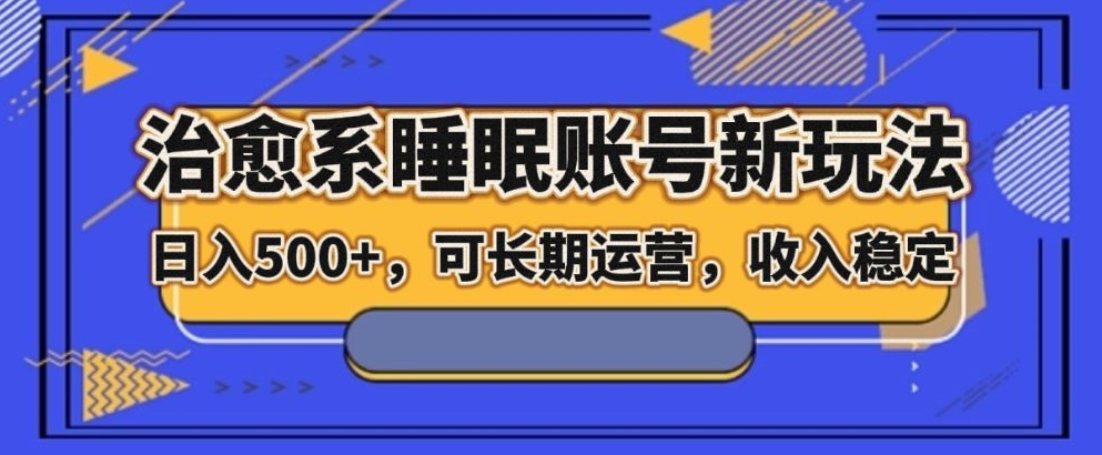 治愈系动漫睡眠质量账户新模式，日入500 长期运营，工作稳定-暖阳网-优质付费教程和创业项目大全-9527素材资源站