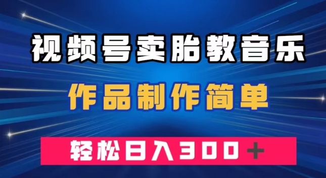 视频号卖胎教音乐，作品制作简单，一单49，轻松日入300＋-9527素材资源站