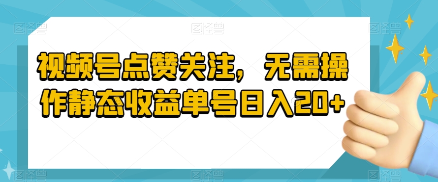 视频号点赞关注，无需操作静态收益单号日入20+-9527素材资源站