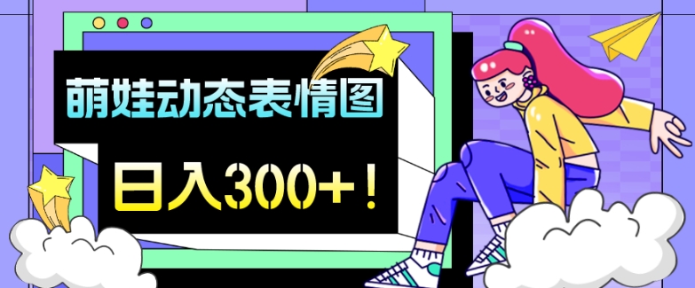 最新项目，萌娃动态表情图变现，几分钟一条原创视频，日入300+！-9527素材资源站