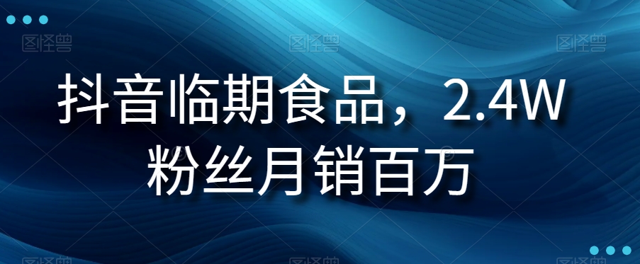 抖音视频临期商品新项目，2.4W粉丝们月销上百万【揭密】-9527素材资源站