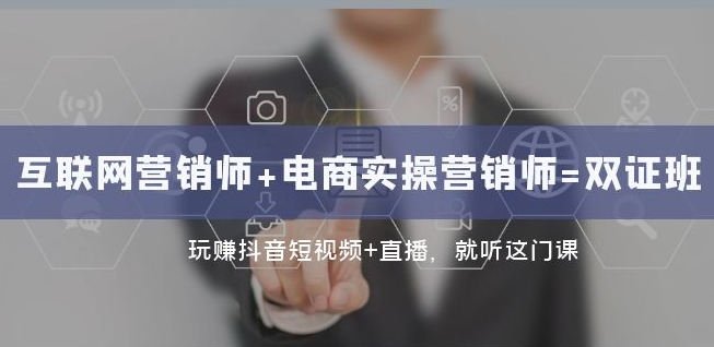 互联网技术·营销师 电子商务实际操作营销师=双证班：轻松玩抖音小视频 直播间都听这门课程-9527素材资源站