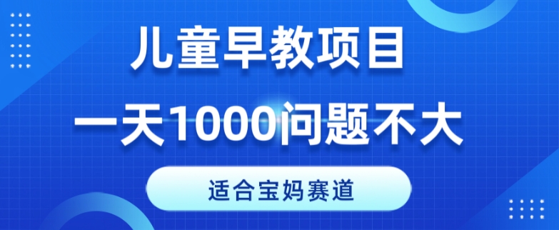 适宜宝妈的跑道，幼儿早教新项目，一单29-49，一天1000没什么问题！-9527素材资源站
