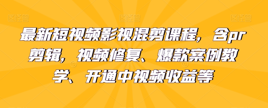 最新短视频影视混剪课程内容，含pr视频剪辑，视频修复、爆品案例教学法、开启中视频收益等-9527素材资源站