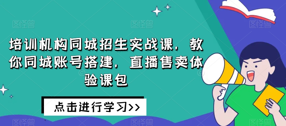培训学校同城网招收实战演练课，教大家同城网账户构建，直播间出售体验课包-9527素材资源站