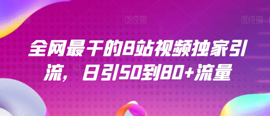 各大网站最做的B站短视频独家代理引流方法，日引50到80 总流量【揭密】-9527素材资源站