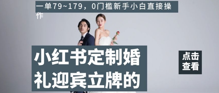 小红书定制婚礼迎宾立牌的项目，一单79~179，0门槛新手小白直接操作【揭秘】-9527素材资源站