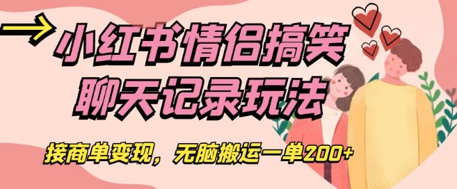 小红书的恋人搞笑聊天记录游戏玩法，接商单转现，没脑子运送一单200 【揭密】-9527素材资源站