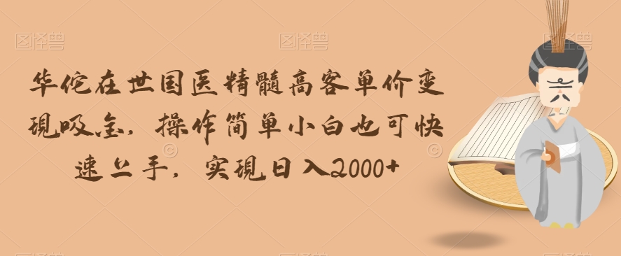 神医华佗健在国医精粹高客单价转现吸钱，使用方便新手也可以快速入门，完成日入2000 【揭密】-9527素材资源站