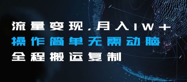 流量变现，月入1W+操作简单无需动脑全程搬运复制【揭秘】-9527素材资源站