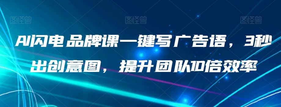 AI雷电知名品牌课一键写广告词，3秒出创意图片，提升队伍10倍高效率-9527素材资源站