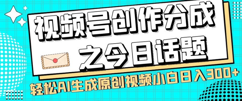 视频号创作分成之今日话题，两种方法，轻松AI生成原创视频，小白日入300+-9527素材资源站