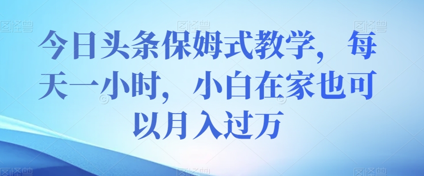 今日今日头条跟踪服务课堂教学，每天一小时，新手在家里还可以月入了万【揭密】-9527素材资源站